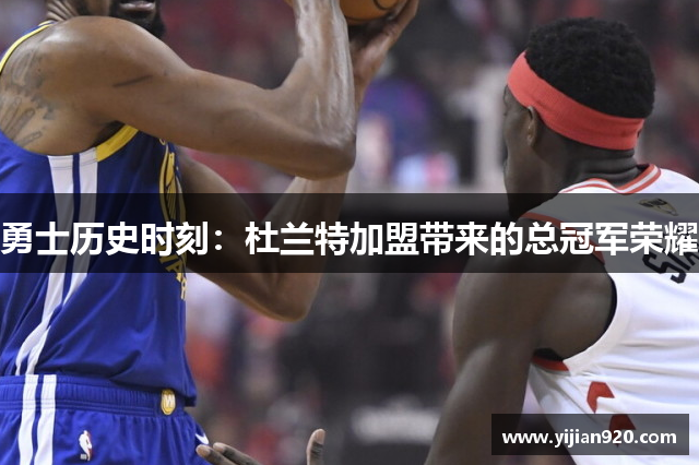 勇士历史时刻：杜兰特加盟带来的总冠军荣耀