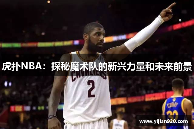 虎扑NBA：探秘魔术队的新兴力量和未来前景