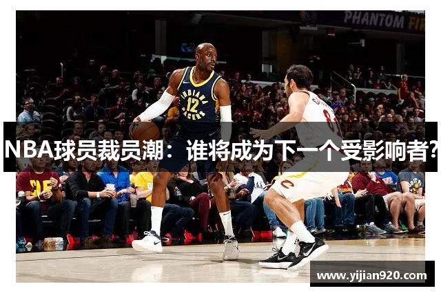NBA球员裁员潮：谁将成为下一个受影响者？