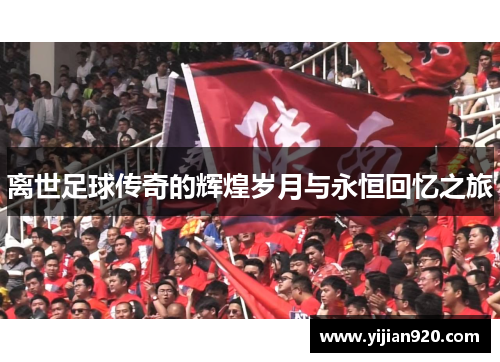 离世足球传奇的辉煌岁月与永恒回忆之旅