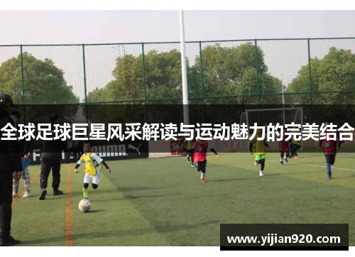 全球足球巨星风采解读与运动魅力的完美结合