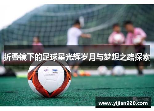 折叠镜下的足球星光辉岁月与梦想之路探索