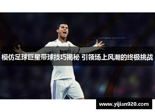 模仿足球巨星带球技巧揭秘 引领场上风潮的终极挑战