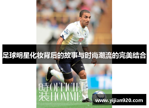 足球明星化妆背后的故事与时尚潮流的完美结合
