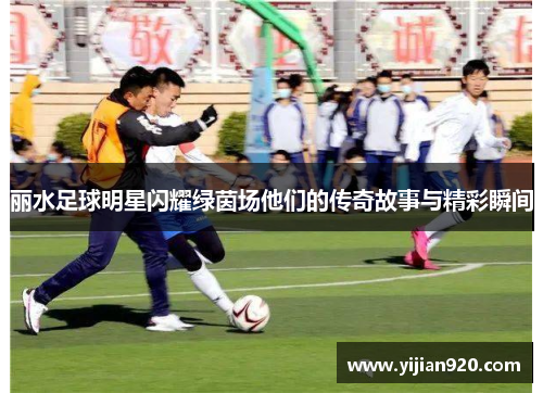 丽水足球明星闪耀绿茵场他们的传奇故事与精彩瞬间