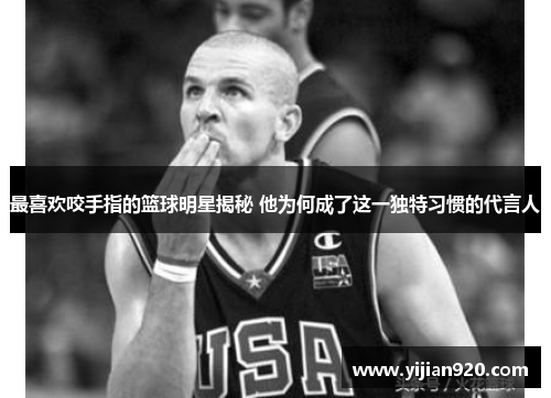 最喜欢咬手指的篮球明星揭秘 他为何成了这一独特习惯的代言人