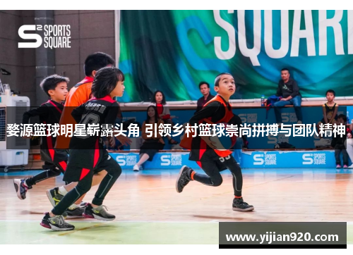 婺源篮球明星崭露头角 引领乡村篮球崇尚拼搏与团队精神