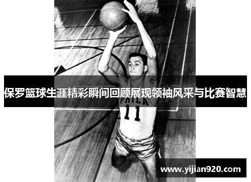 保罗篮球生涯精彩瞬间回顾展现领袖风采与比赛智慧