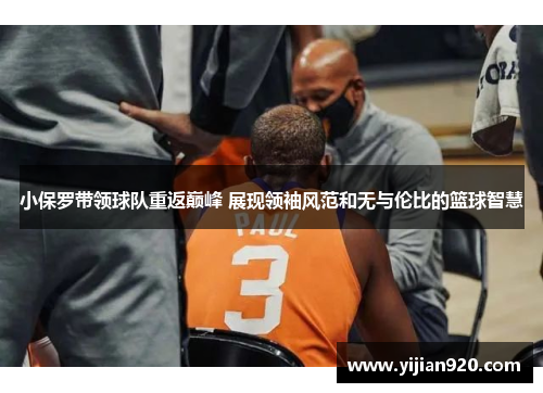 小保罗带领球队重返巅峰 展现领袖风范和无与伦比的篮球智慧