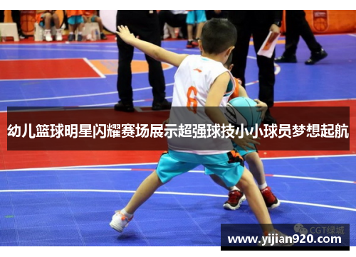 幼儿篮球明星闪耀赛场展示超强球技小小球员梦想起航