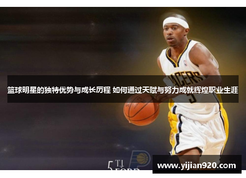 篮球明星的独特优势与成长历程 如何通过天赋与努力成就辉煌职业生涯