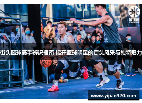 街头篮球高手辨识指南 揭开篮球明星的街头风采与独特魅力